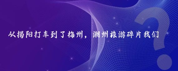 从揭阳打车到了梅州，潮州旅游碎片我们一行直接入住酒店，稍事休息一下便去了～